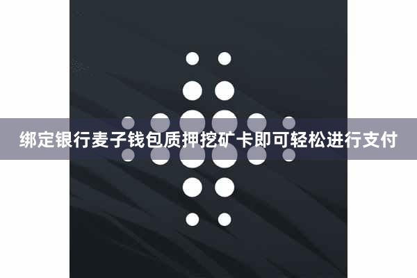 绑定银行麦子钱包质押挖矿卡即可轻松进行支付