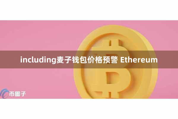 including麦子钱包价格预警 Ethereum