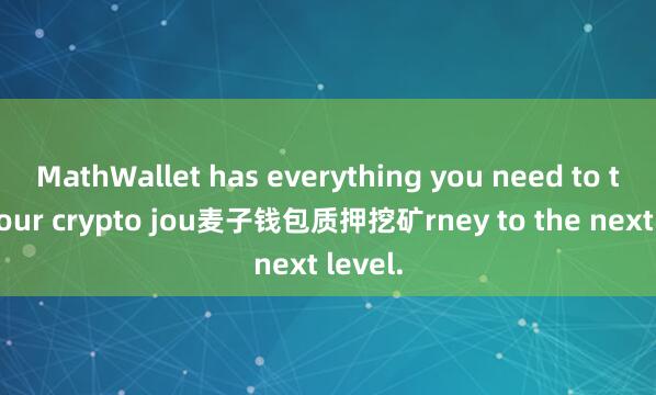 MathWallet has everything you need to take your crypto jou麦子钱包质押挖矿rney to the next level.