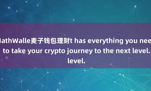 MathWalle麦子钱包理财t has everything you need to take your crypto journey to the next level.