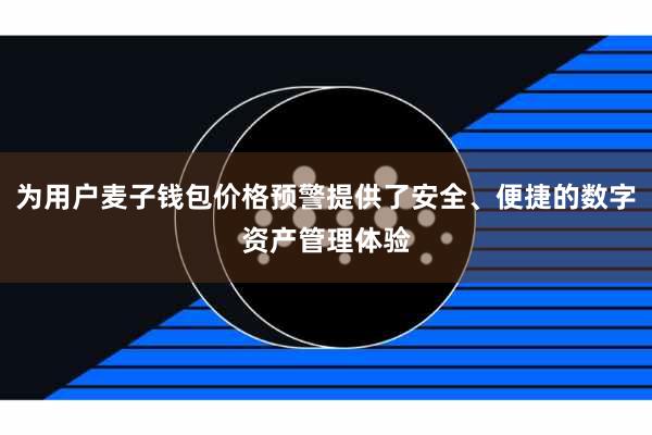 为用户麦子钱包价格预警提供了安全、便捷的数字资产管理体验