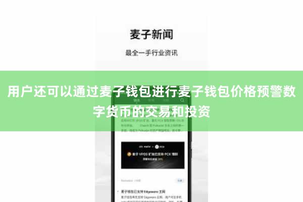 用户还可以通过麦子钱包进行麦子钱包价格预警数字货币的交易和投资