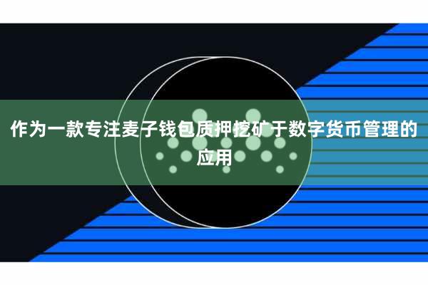 作为一款专注麦子钱包质押挖矿于数字货币管理的应用