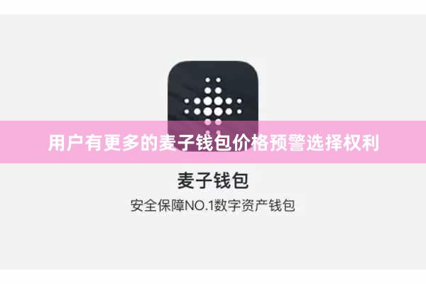 用户有更多的麦子钱包价格预警选择权利