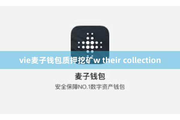 vie麦子钱包质押挖矿w their collection