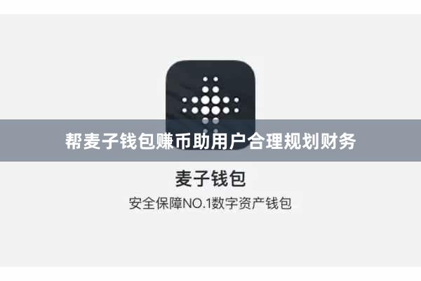 帮麦子钱包赚币助用户合理规划财务