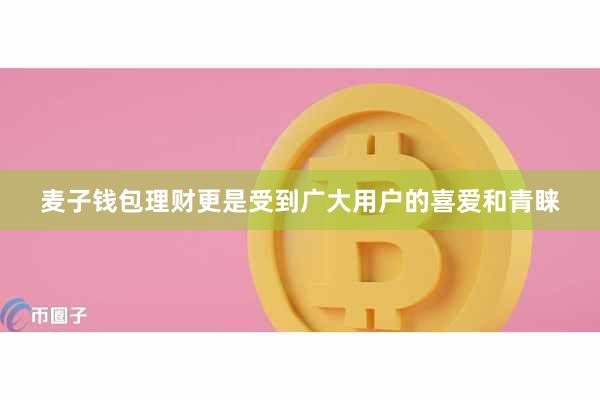 麦子钱包理财更是受到广大用户的喜爱和青睐