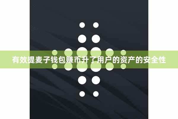 有效提麦子钱包赚币升了用户的资产的安全性