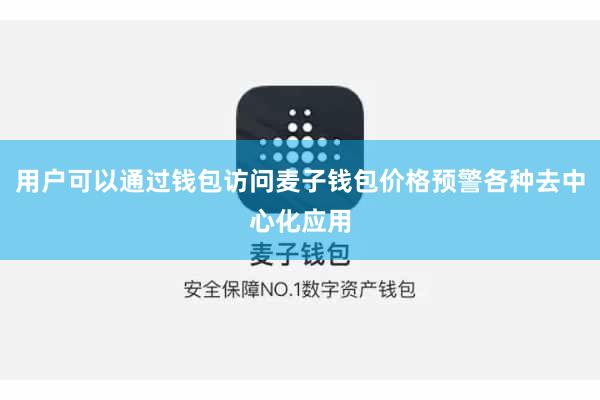 用户可以通过钱包访问麦子钱包价格预警各种去中心化应用