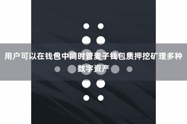 用户可以在钱包中同时管麦子钱包质押挖矿理多种数字资产