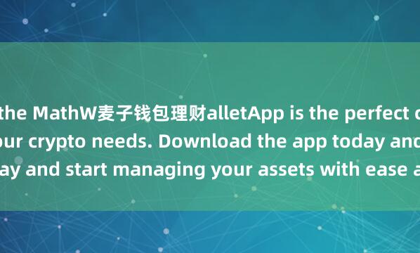 the MathW麦子钱包理财alletApp is the perfect companion for all your crypto needs. Download the app today and start managing your assets with ease and convenience.